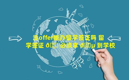 没offer能办留学签证吗 留学签证 🦁 必须拿 🌵 到学校offer才可以吗
